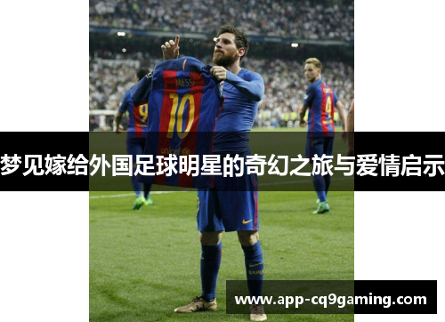 梦见嫁给外国足球明星的奇幻之旅与爱情启示 梦见嫁给外国足球明星的奇幻之旅与爱情启示