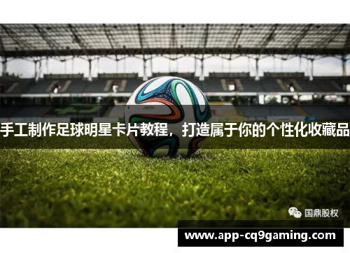 手工制作足球明星卡片教程,打造属于你的个性化收藏品 手工制作足球明星卡片教程,打造属于你的个性化收藏品