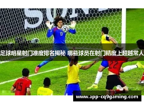 足球明星射门准度排名揭秘 哪些球员在射门精度上超越常人 足球明星射门准度排名揭秘 哪些球员在射门精度上超越常人