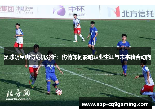 足球明星脚伤危机分析:伤情如何影响职业生涯与未来转会动向 足球明星脚伤危机分析:伤情如何影响职业生涯与未来转会动向