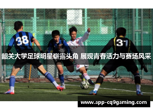 韶关大学足球明星崭露头角 展现青春活力与赛场风采 韶关大学足球明星崭露头角 展现青春活力与赛场风采