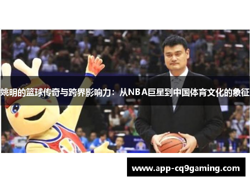 姚明的篮球传奇与跨界影响力:从NBA巨星到中国体育文化的象征 姚明的篮球传奇与跨界影响力:从NBA巨星到中国体育文化的象征