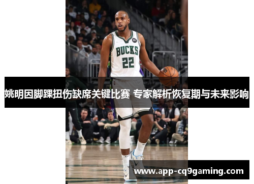 姚明因脚踝扭伤缺席关键比赛 专家解析恢复期与未来影响 姚明因脚踝扭伤缺席关键比赛 专家解析恢复期与未来影响