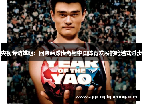 央视专访姚明:回顾篮球传奇与中国体育发展的跨越式进步 央视专访姚明:回顾篮球传奇与中国体育发展的跨越式进步