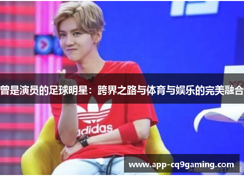 曾是演员的足球明星：跨界之路与体育与娱乐的完美融合