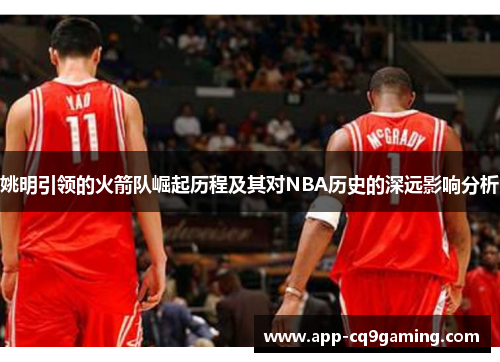 姚明引领的火箭队崛起历程及其对NBA历史的深远影响分析 姚明引领的火箭队崛起历程及其对NBA历史的深远影响分析