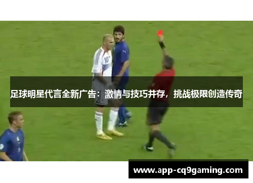 足球明星代言全新广告:激情与技巧并存,挑战极限创造传奇 足球明星代言全新广告:激情与技巧并存,挑战极限创造传奇