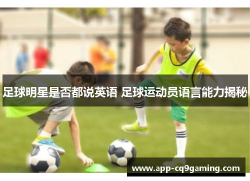 足球明星是否都说英语 足球运动员语言能力揭秘