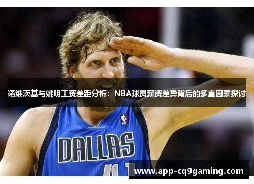 诺维茨基与姚明工资差距分析:NBA球员薪资差异背后的多重因素探讨 诺维茨基与姚明工资差距分析:NBA球员薪资差异背后的多重因素探讨