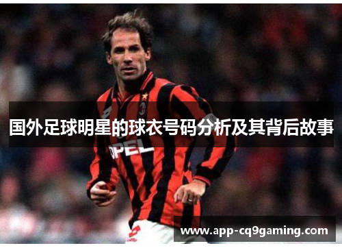 国外足球明星的球衣号码分析及其背后故事 国外足球明星的球衣号码分析及其背后故事
