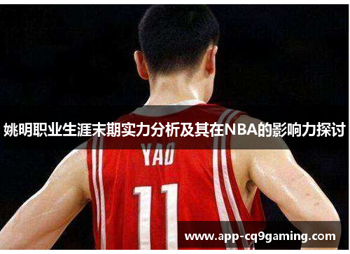 姚明职业生涯末期实力分析及其在NBA的影响力探讨 姚明职业生涯末期实力分析及其在NBA的影响力探讨