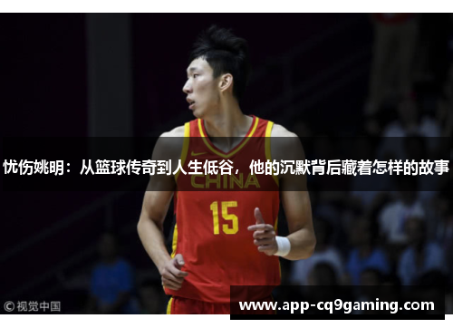 忧伤姚明:从篮球传奇到人生低谷,他的沉默背后藏着怎样的故事 忧伤姚明:从篮球传奇到人生低谷,他的沉默背后藏着怎样的故事