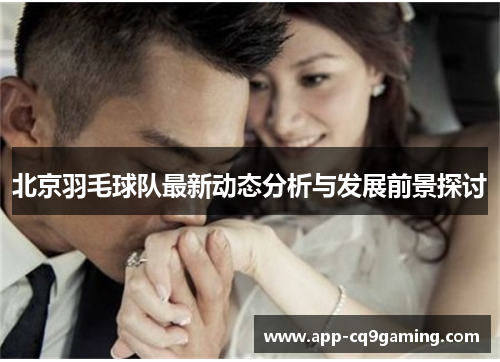 北京羽毛球队最新动态分析与发展前景探讨