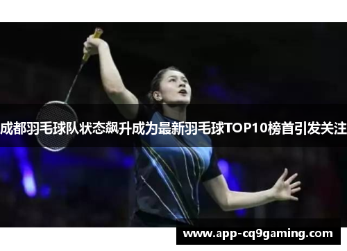 成都羽毛球队状态飙升成为最新羽毛球TOP10榜首引发关注