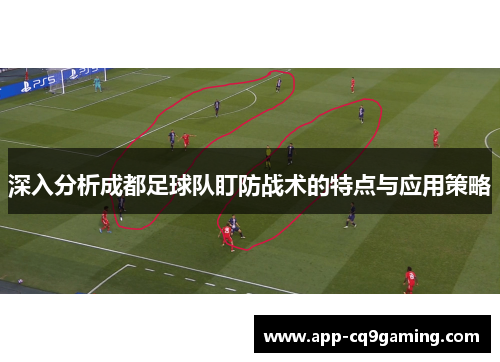 深入分析成都足球队盯防战术的特点与应用策略