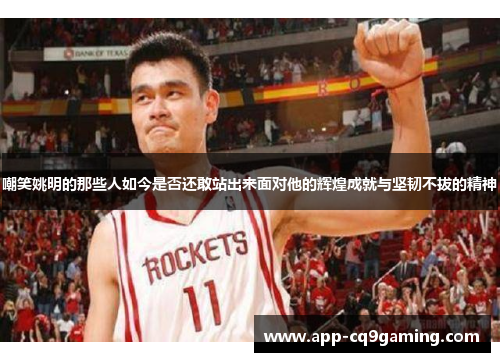 嘲笑姚明的那些人如今是否还敢站出来面对他的辉煌成就与坚韧不拔的精神