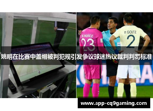 姚明在比赛中盖帽被判犯规引发争议球迷热议裁判判罚标准