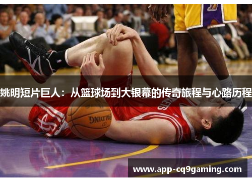 姚明短片巨人：从篮球场到大银幕的传奇旅程与心路历程