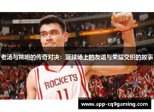 老汤与姚明的传奇对决：篮球场上的友谊与荣耀交织的故事