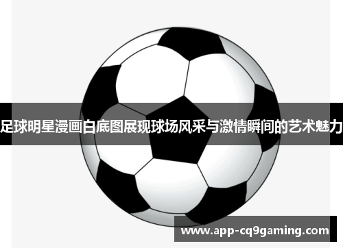 足球明星漫画白底图展现球场风采与激情瞬间的艺术魅力