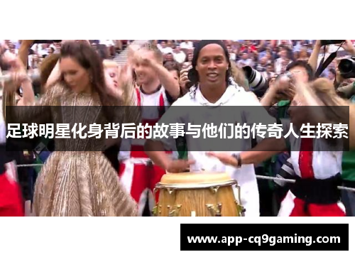 足球明星化身背后的故事与他们的传奇人生探索
