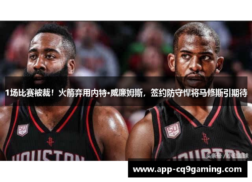 1场比赛被裁!火箭弃用内特·威廉姆斯,签约防守悍将马修斯引期待 1场比赛被裁!火箭弃用内特·威廉姆斯,签约防守悍将马修斯引期待