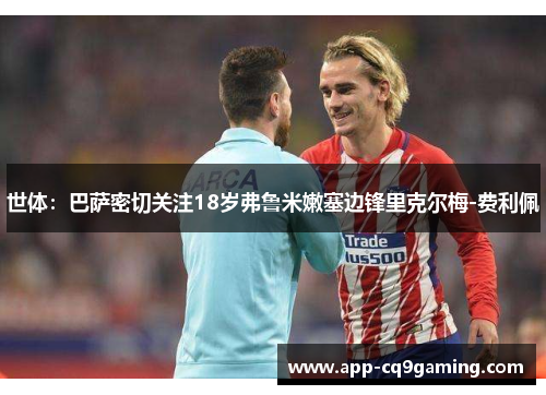 世体：巴萨密切关注18岁弗鲁米嫩塞边锋里克尔梅-费利佩