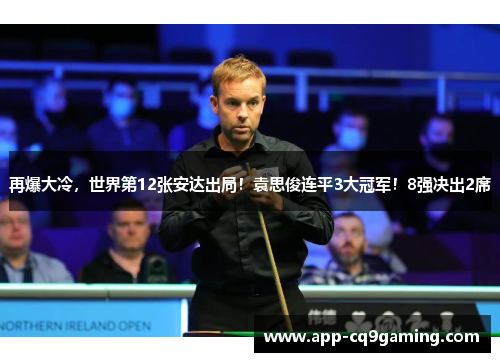再爆大冷,世界第12张安达出局!袁思俊连平3大冠军!8强决出2席 再爆大冷,世界第12张安达出局!袁思俊连平3大冠军!8强决出2席