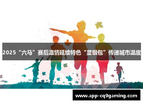 2025“六马”赛后温情延续特色“显眼包”传递城市温度 2025“六马”赛后温情延续特色“显眼包”传递城市温度