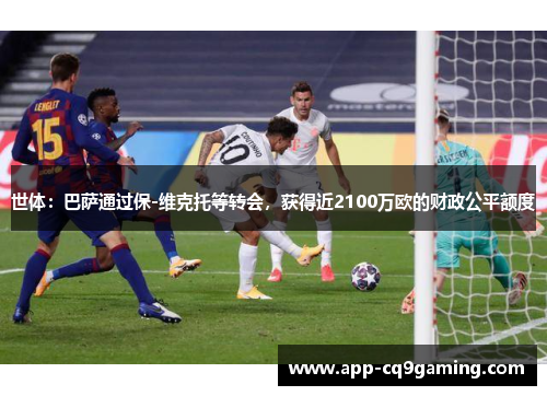 世体:巴萨通过保-维克托等转会,获得近2100万欧的财政公平额度 世体:巴萨通过保-维克托等转会,获得近2100万欧的财政公平额度