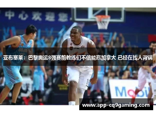 亚布塞莱：巴黎奥运8强赛前教练们不信能赢加拿大 已经在找人背锅