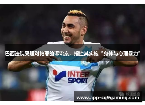 巴西法院受理对帕耶的诉讼案,指控其实施“身体与心理暴力” 巴西法院受理对帕耶的诉讼案,指控其实施“身体与心理暴力”