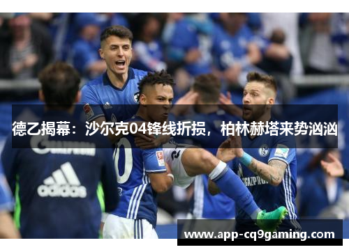 德乙揭幕:沙尔克04锋线折损,柏林赫塔来势汹汹 德乙揭幕:沙尔克04锋线折损,柏林赫塔来势汹汹