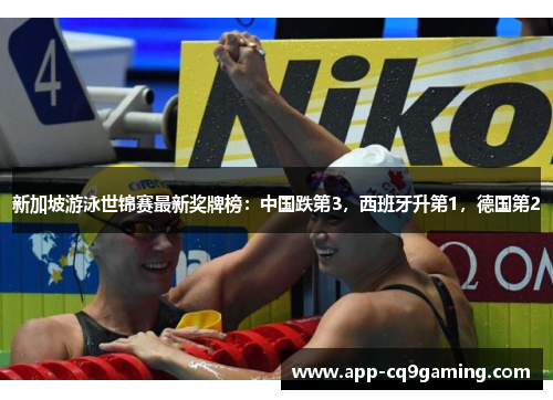 新加坡游泳世锦赛最新奖牌榜：中国跌第3，西班牙升第1，德国第2