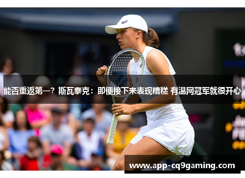 能否重返第一？斯瓦泰克：即便接下来表现糟糕 有温网冠军就很开心