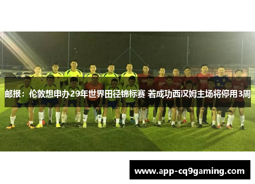 邮报：伦敦想申办29年世界田径锦标赛 若成功西汉姆主场将停用3周