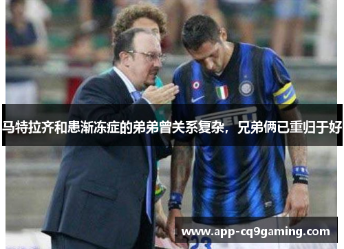 马特拉齐和患渐冻症的弟弟曾关系复杂,兄弟俩已重归于好 马特拉齐和患渐冻症的弟弟曾关系复杂,兄弟俩已重归于好