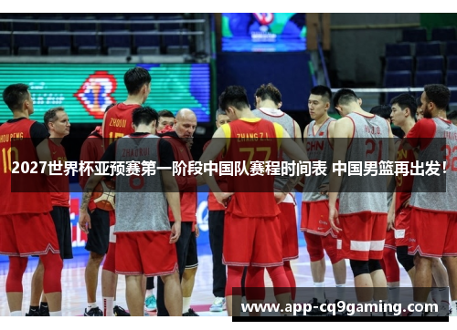 2027世界杯亚预赛第一阶段中国队赛程时间表 中国男篮再出发！