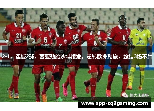 2-1,连扳2球,西亚劲旅沙特爆发,逆转欧洲劲旅,终结3场不胜 2-1,连扳2球,西亚劲旅沙特爆发,逆转欧洲劲旅,终结3场不胜