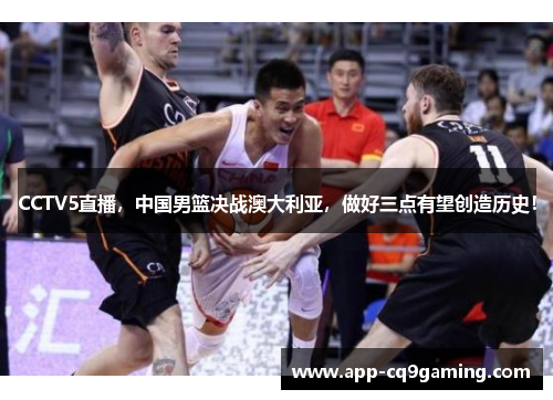 CCTV5直播,中国男篮决战澳大利亚,做好三点有望创造历史! CCTV5直播,中国男篮决战澳大利亚,做好三点有望创造历史!