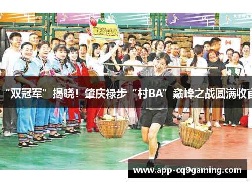 “双冠军”揭晓！肇庆禄步“村BA”巅峰之战圆满收官