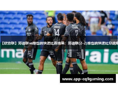 【欧协联】邓迪联vs维也纳快速比赛结果:邓迪联(2-2)维也纳快速比分战报 【欧协联】邓迪联vs维也纳快速比赛结果:邓迪联(2-2)维也纳快速比分战报