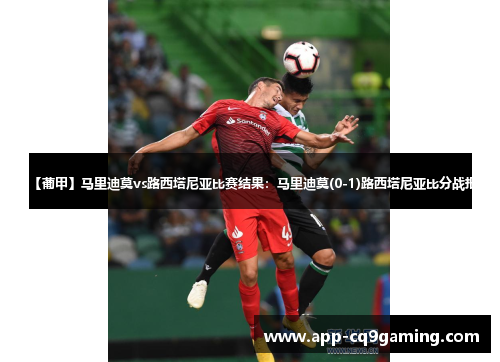 【葡甲】马里迪莫vs路西塔尼亚比赛结果:马里迪莫(0-1)路西塔尼亚比分战报 【葡甲】马里迪莫vs路西塔尼亚比赛结果:马里迪莫(0-1)路西塔尼亚比分战报